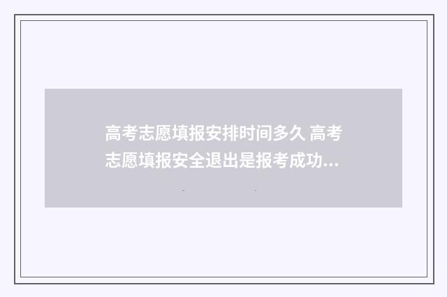 高考志愿填报安排时间多久 高考志愿填报安全退出是报考成功吗?