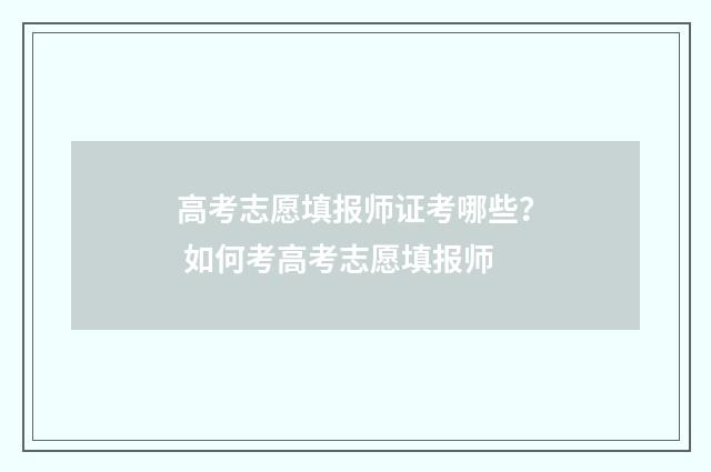 高考志愿填报师证考哪些？ 如何考高考志愿填报师