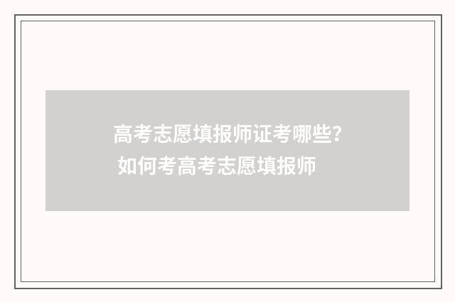 高考志愿填报师证考哪些？ 如何考高考志愿填报师