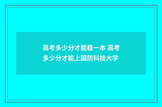 高考多少分才能稳一本 高考多少分才能上国防科技大学
