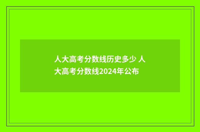 人大高考分数线历史多少 人大高考分数线2024年公布