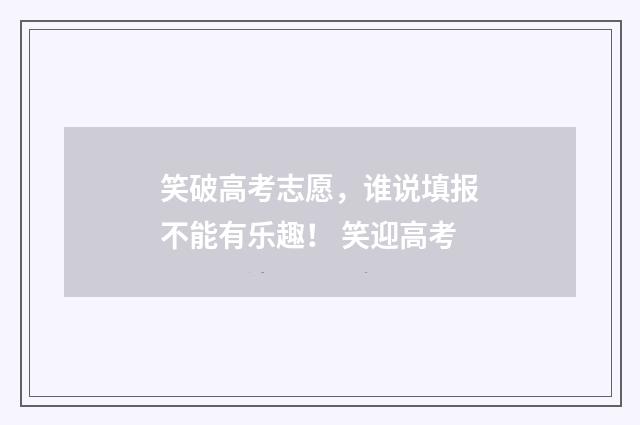 笑破高考志愿，谁说填报不能有乐趣！ 笑迎高考