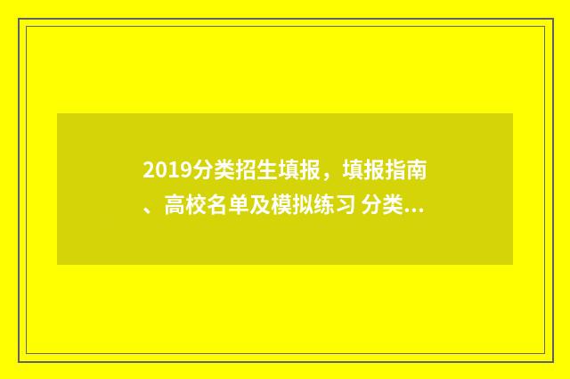 2019分类招生填报，填报指南、高校名单及模拟练习 分类招生2021年