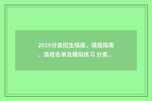 2019分类招生填报，填报指南、高校名单及模拟练习 分类招生2021年