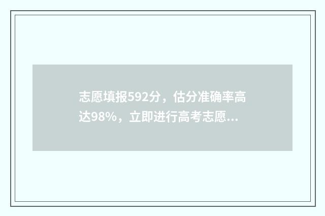 志愿填报592分，估分准确率高达98%，立即进行高考志愿填报模拟 志愿填报105%
