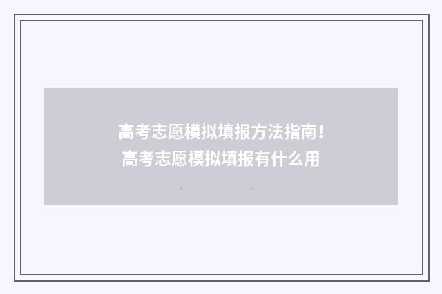 高考志愿模拟填报方法指南！ 高考志愿模拟填报有什么用