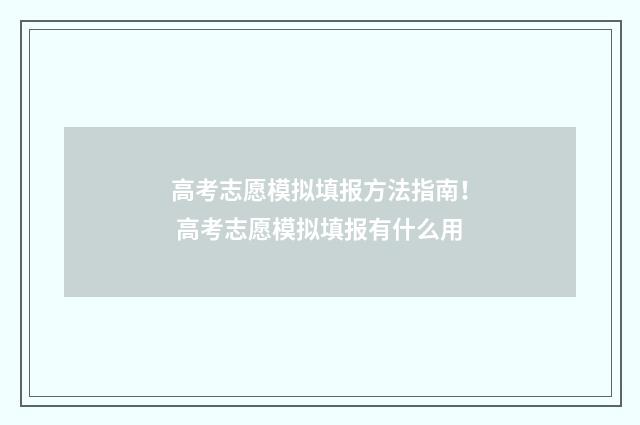 高考志愿模拟填报方法指南！ 高考志愿模拟填报有什么用