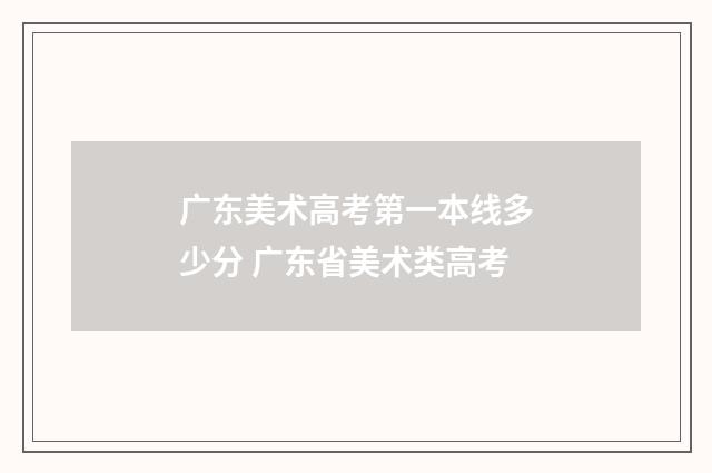 广东美术高考第一本线多少分 广东省美术类高考
