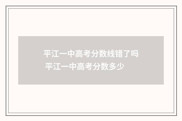 平江一中高考分数线错了吗 平江一中高考分数多少
