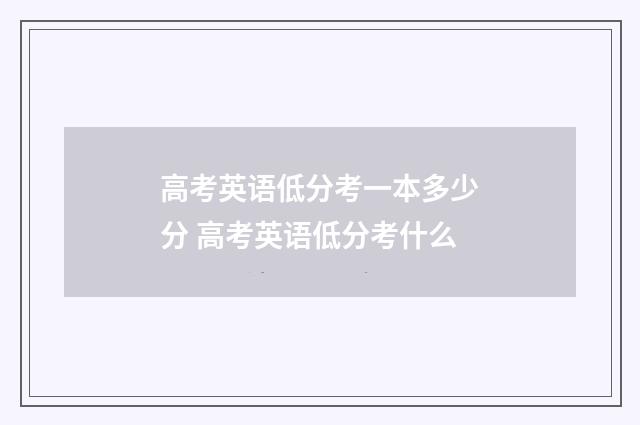 高考英语低分考一本多少分 高考英语低分考什么