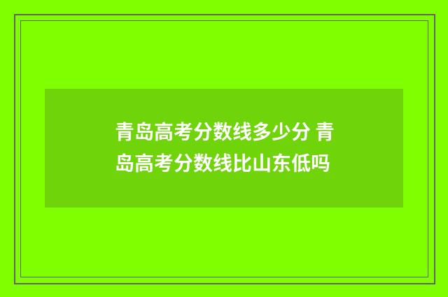 青岛高考分数线多少分 青岛高考分数线比山东低吗