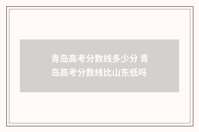 青岛高考分数线多少分 青岛高考分数线比山东低吗
