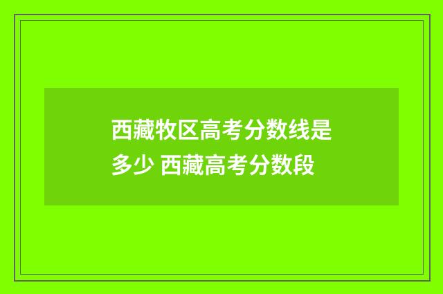 西藏牧区高考分数线是多少 西藏高考分数段