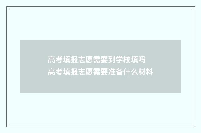 高考填报志愿需要到学校填吗 高考填报志愿需要准备什么材料