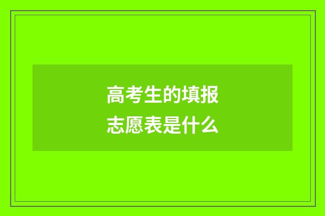高考生的填报志愿表是什么