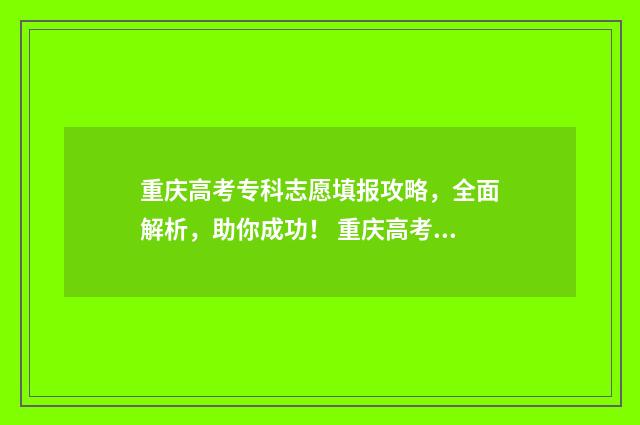 重庆高考专科志愿填报攻略，全面解析，助你成功！ 重庆高考专科志愿什么时候填