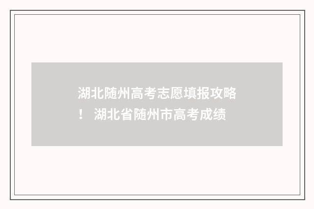湖北随州高考志愿填报攻略！ 湖北省随州市高考成绩