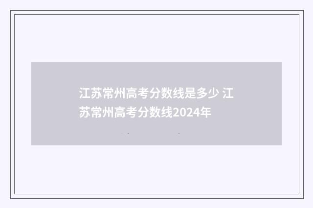 江苏常州高考分数线是多少 江苏常州高考分数线2024年