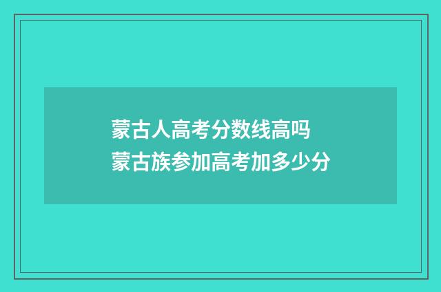 蒙古人高考分数线高吗 蒙古族参加高考加多少分