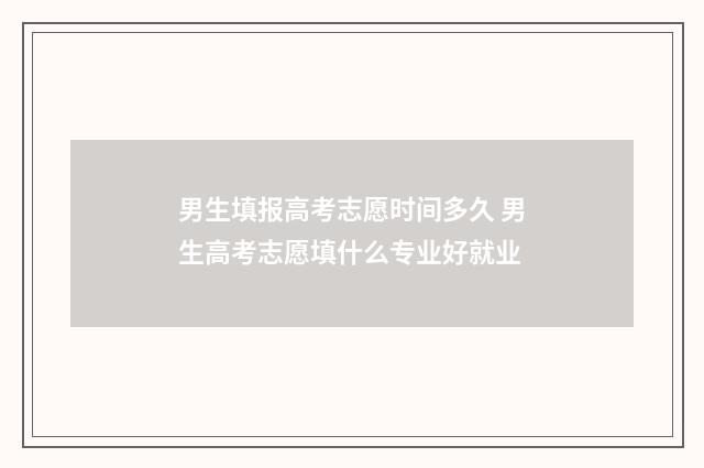 男生填报高考志愿时间多久 男生高考志愿填什么专业好就业