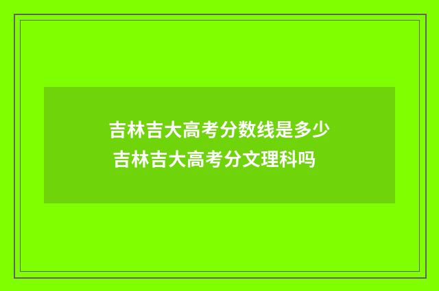吉林吉大高考分数线是多少 吉林吉大高考分文理科吗