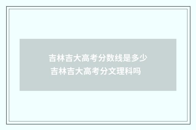 吉林吉大高考分数线是多少 吉林吉大高考分文理科吗