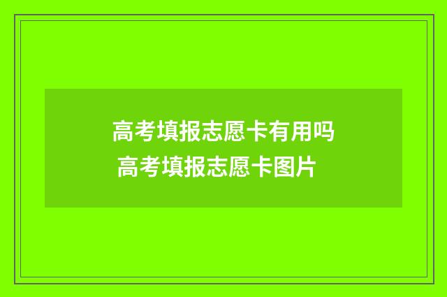 高考填报志愿卡有用吗 高考填报志愿卡图片