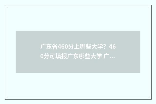 广东省460分上哪些大学？460分可填报广东哪些大学 广东460分能不能上一本