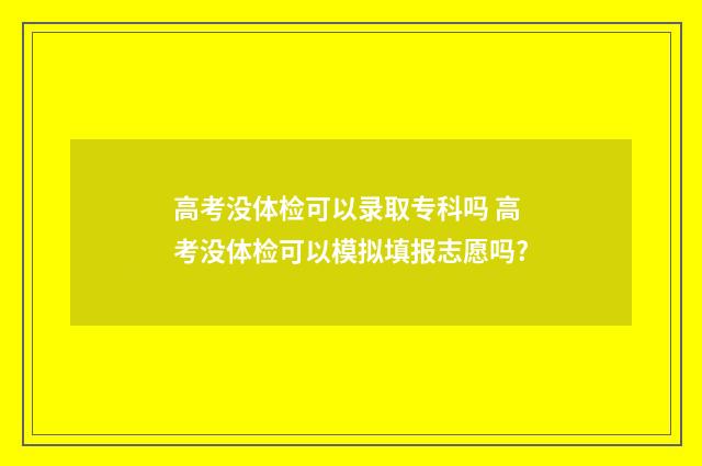 高考没体检可以录取专科吗 高考没体检可以模拟填报志愿吗?