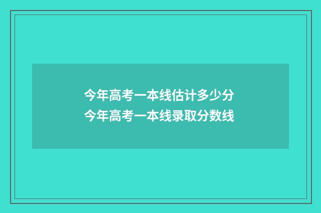 今年高考一本线估计多少分 今年高考一本线录取分数线