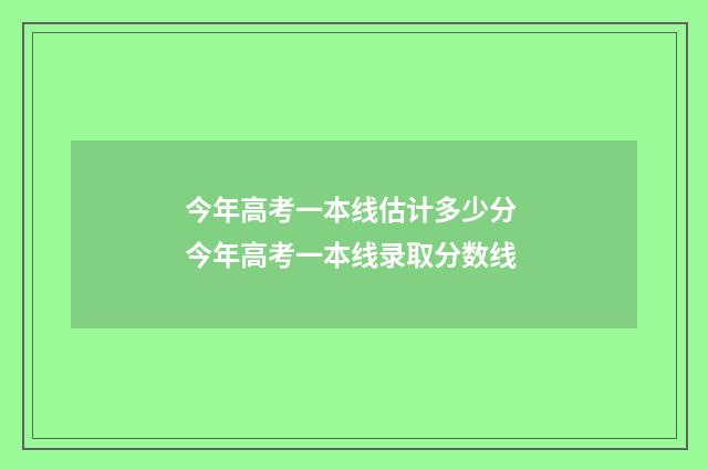今年高考一本线估计多少分 今年高考一本线录取分数线