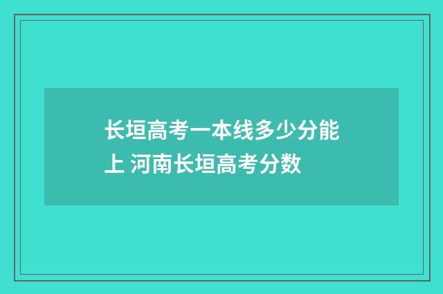 长垣高考一本线多少分能上 河南长垣高考分数