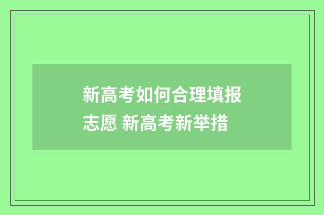 新高考如何合理填报志愿 新高考新举措