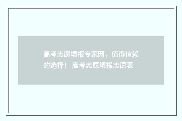 高考志愿填报专家网，值得信赖的选择！ 高考志愿填报志愿表