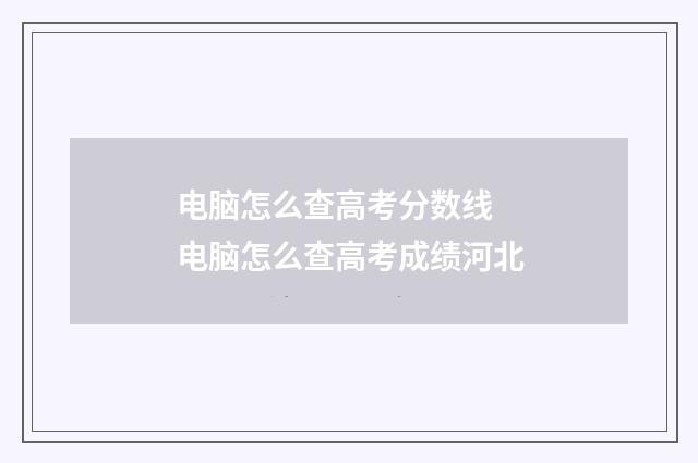 电脑怎么查高考分数线 电脑怎么查高考成绩河北