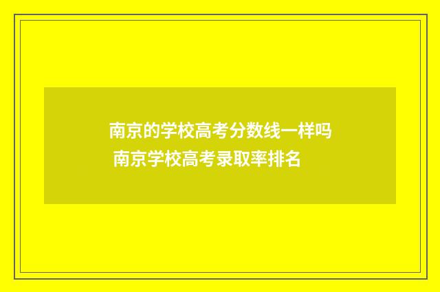 南京的学校高考分数线一样吗 南京学校高考录取率排名