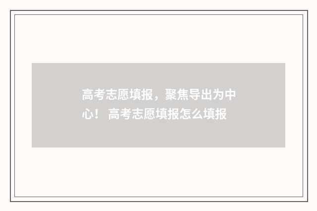 高考志愿填报，聚焦导出为中心！ 高考志愿填报怎么填报