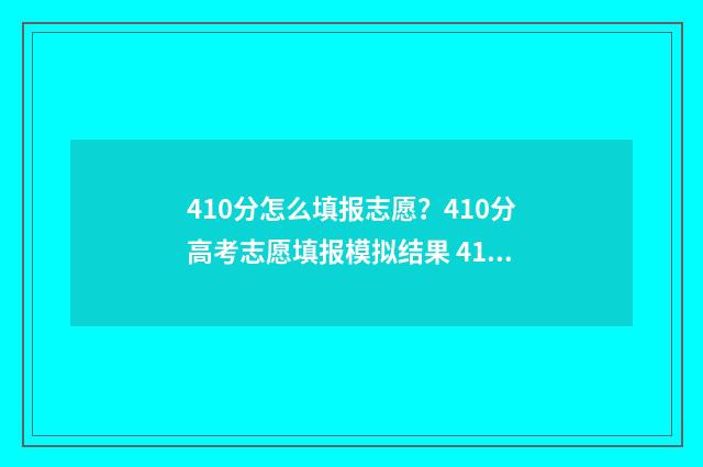 410分怎么填报志愿？410分高考志愿填报模拟结果 410分可以报考哪些大学