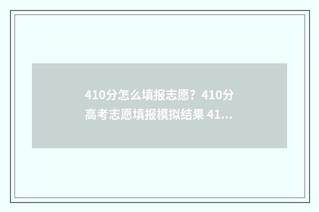 410分怎么填报志愿？410分高考志愿填报模拟结果 410分可以报考哪些大学