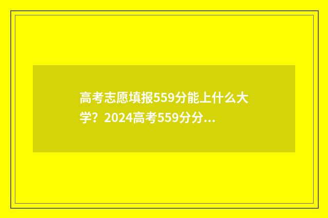 高考志愿填报559分能上什么大学？2024高考559分分数线 高考志愿填报能填几个