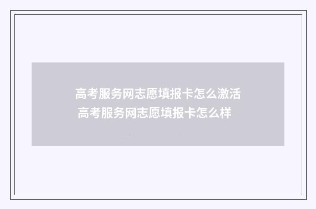 高考服务网志愿填报卡怎么激活 高考服务网志愿填报卡怎么样