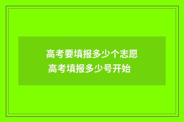 高考要填报多少个志愿 高考填报多少号开始