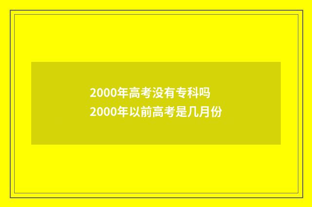 2000年高考没有专科吗 2000年以前高考是几月份