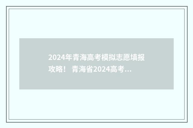 2024年青海高考模拟志愿填报攻略！ 青海省2024高考报名