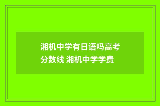 湘机中学有日语吗高考分数线 湘机中学学费