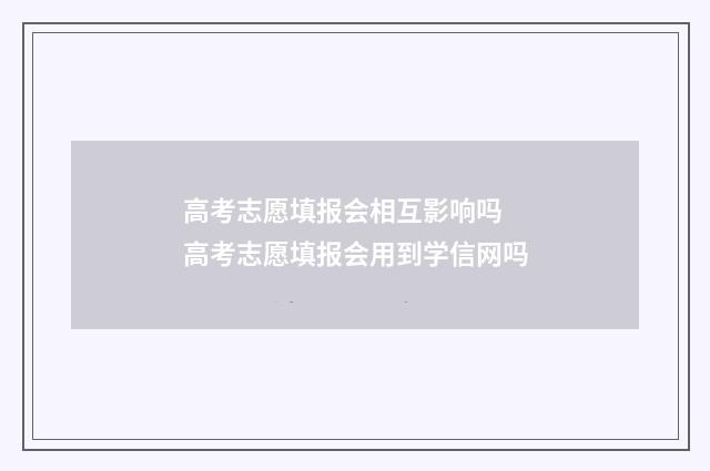 高考志愿填报会相互影响吗 高考志愿填报会用到学信网吗