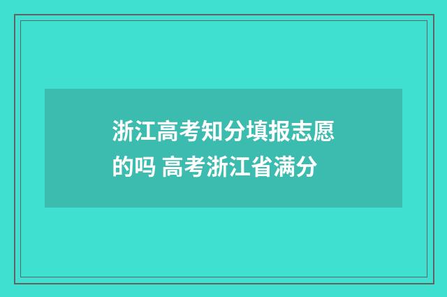 浙江高考知分填报志愿的吗 高考浙江省满分
