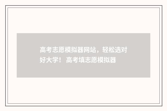 高考志愿模拟器网站，轻松选对好大学！ 高考填志愿模拟器