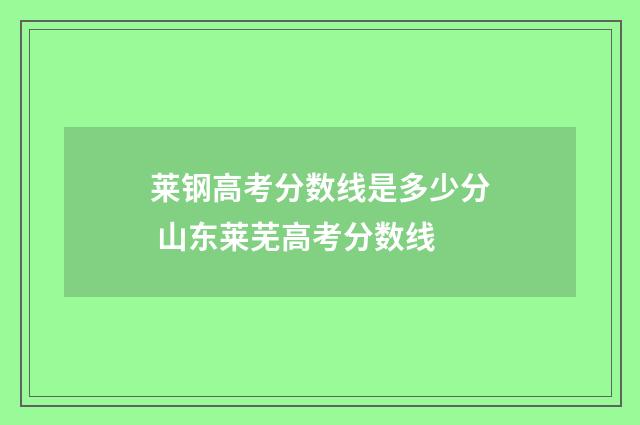 莱钢高考分数线是多少分 山东莱芜高考分数线