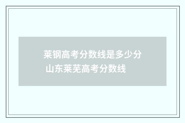 莱钢高考分数线是多少分 山东莱芜高考分数线